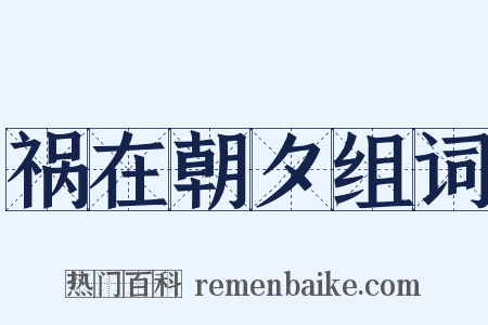 祸在朝夕组词是什么意思的图片